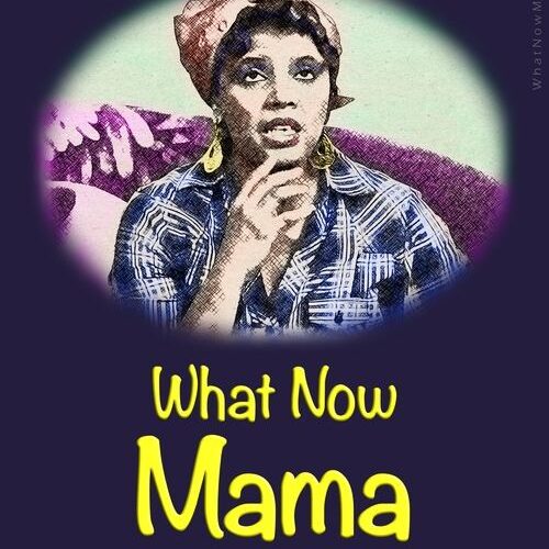 What Now Mama